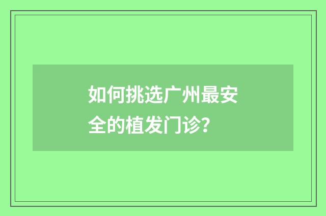 如何挑选广州最安全的植发门诊？