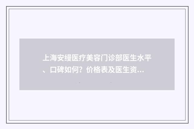 上海安缦医疗美容门诊部医生水平、口碑如何？价格表及医生资料介绍