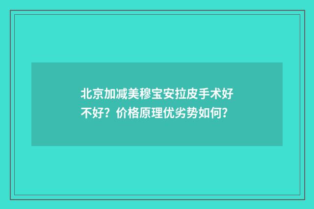 北京加减美穆宝安拉皮手术好不好？价格原理优劣势如何？