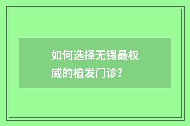 如何选择无锡最权威的植发门诊？