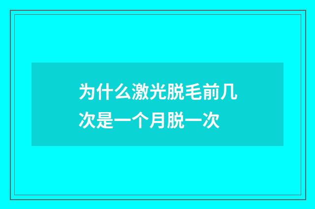 为什么激光脱毛前几次是一个月脱一次