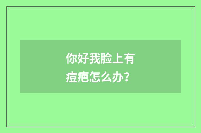 你好我脸上有痘疤怎么办？