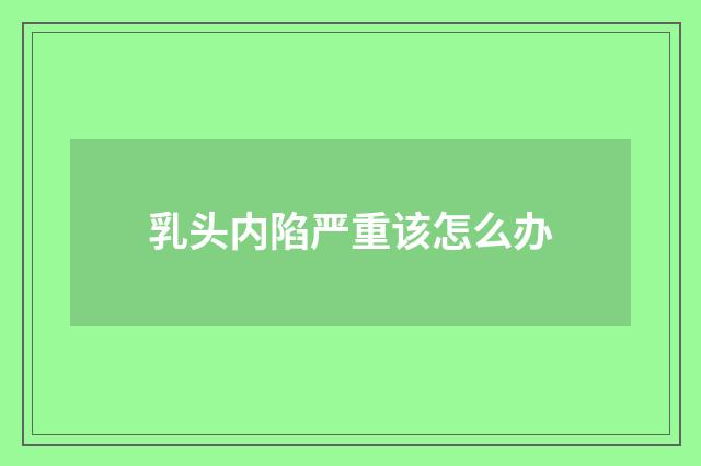 乳头内陷严重该怎么办