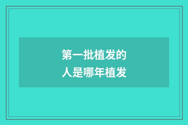 第一批植发的人是哪年植发