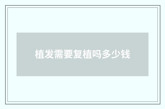 植发需要复植吗多少钱