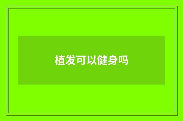 植发可以健身吗