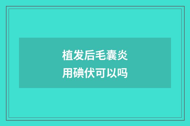 植发后毛囊炎用碘伏可以吗