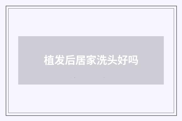 植发后居家洗头好吗