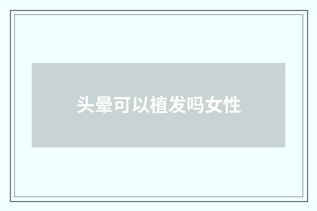 头晕可以植发吗女性