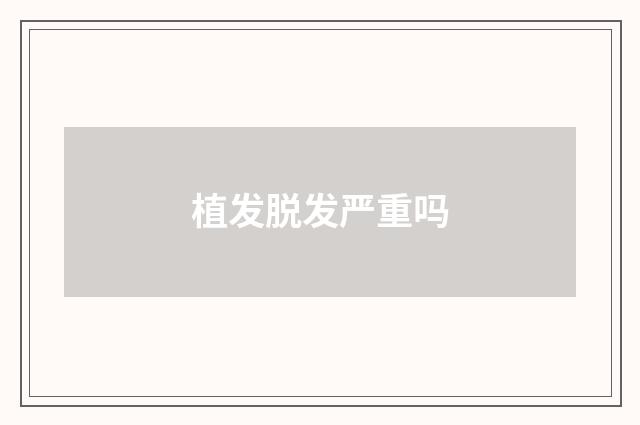 植发脱发严重吗