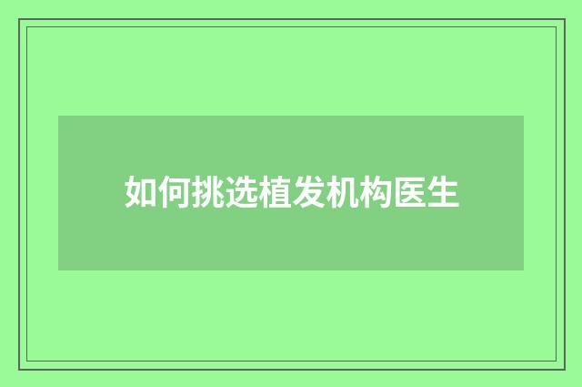 如何挑选植发机构医生