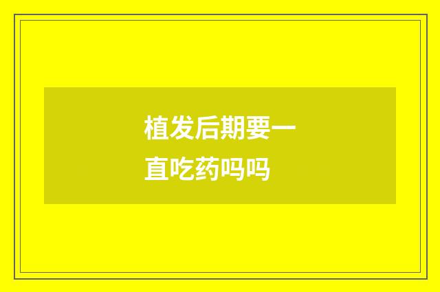 植发后期要一直吃药吗吗