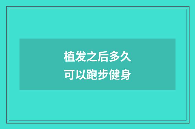 植发之后多久可以跑步健身