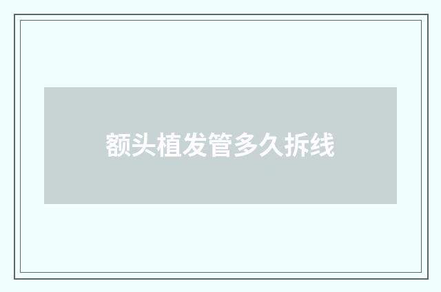 额头植发管多久拆线