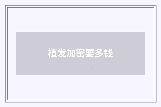植发加密要多钱