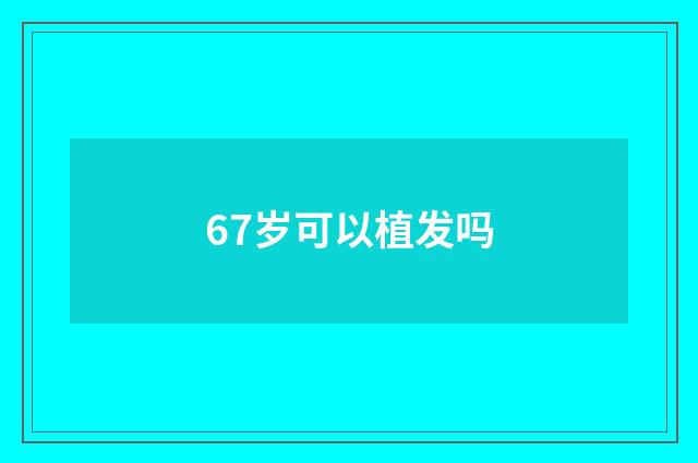 67岁可以植发吗