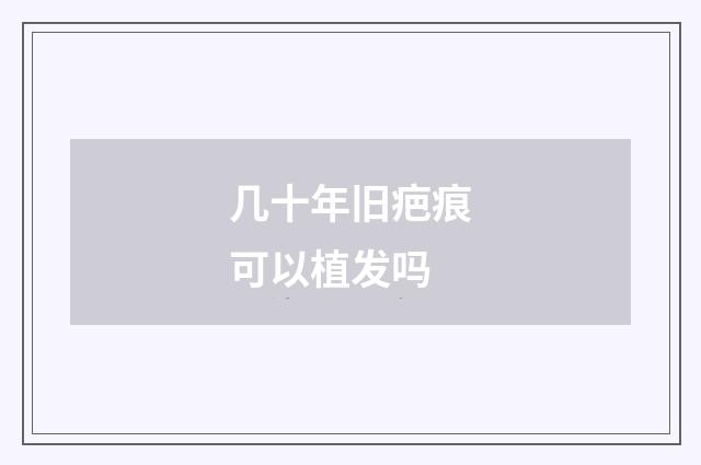 几十年旧疤痕可以植发吗
