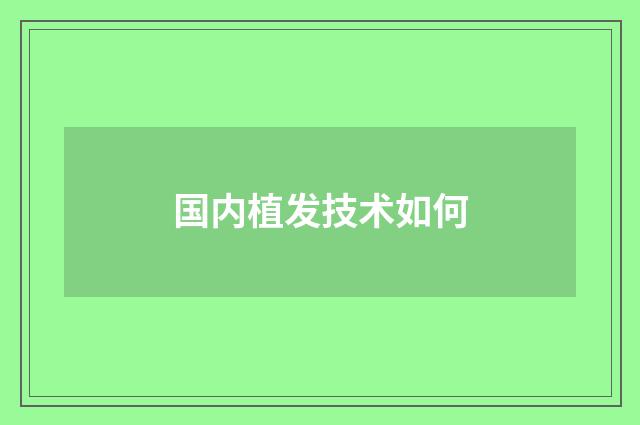 国内植发技术如何