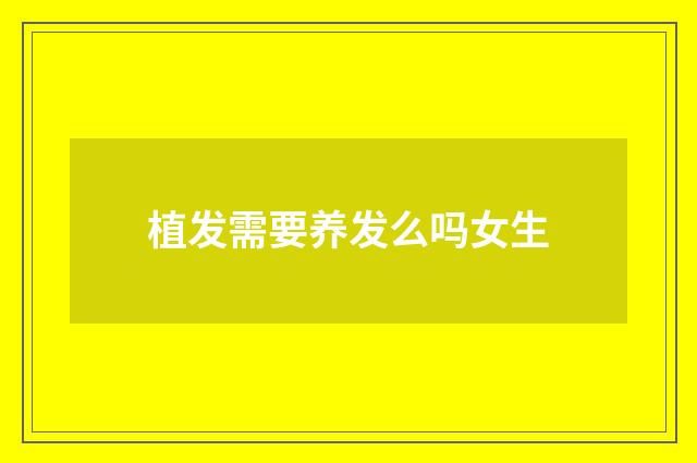 植发需要养发么吗女生