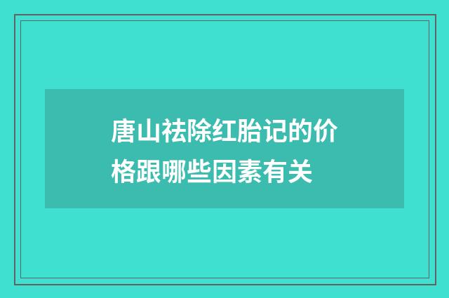 唐山祛除红胎记的价格跟哪些因素有关