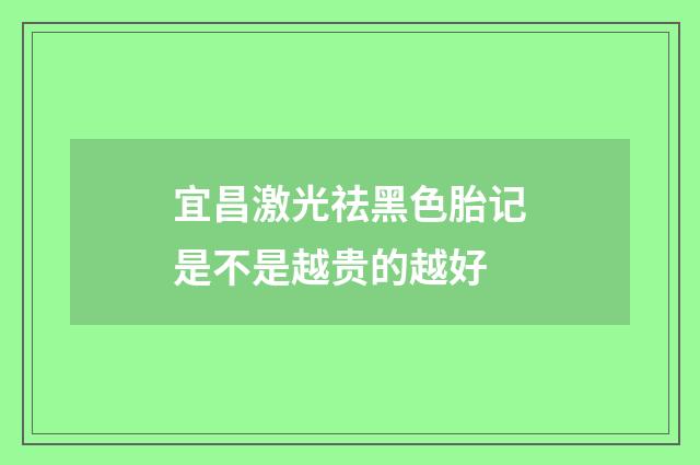 宜昌激光祛黑色胎记是不是越贵的越好
