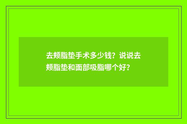 去颊脂垫手术多少钱？说说去颊脂垫和面部吸脂哪个好？