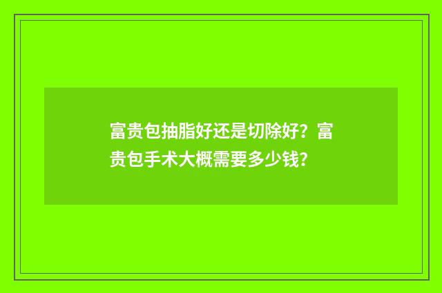 富贵包抽脂好还是切除好？富贵包手术大概需要多少钱？