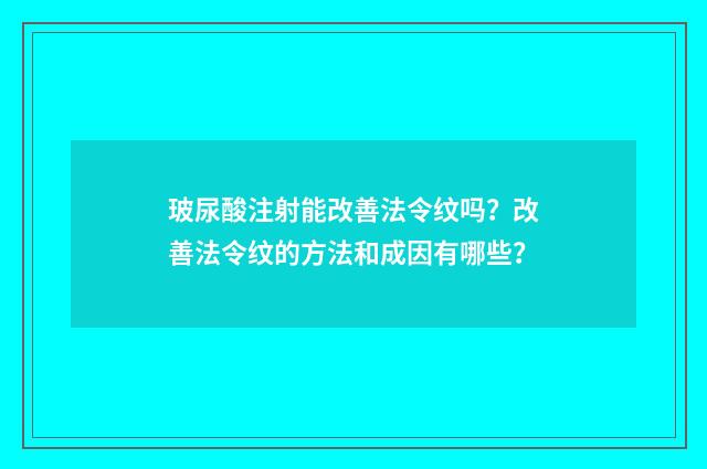 玻尿酸注射能改善法令纹吗？改善法令纹的方法和成因有哪些？