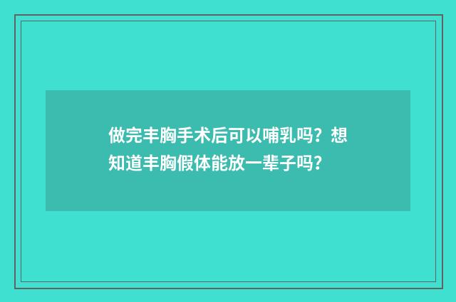 做完丰胸手术后可以哺乳吗？想知道丰胸假体能放一辈子吗？