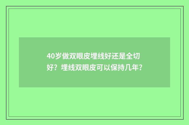 40岁做双眼皮埋线好还是全切好？埋线双眼皮可以保持几年？
