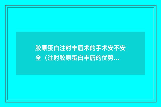 胶原蛋白注射丰唇术的手术安不安全（注射胶原蛋白丰唇的优势）