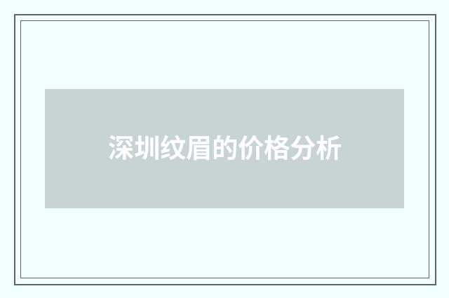 深圳纹眉的价格分析