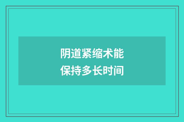 阴道紧缩术能保持多长时间