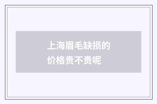 上海眉毛缺损的价格贵不贵呢