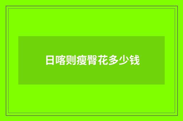日喀则瘦臀花多少钱