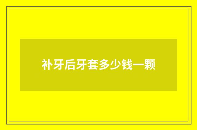 补牙后牙套多少钱一颗