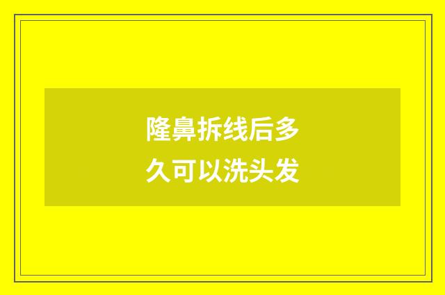 隆鼻拆线后多久可以洗头发