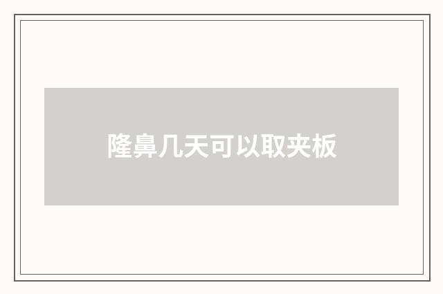 隆鼻几天可以取夹板