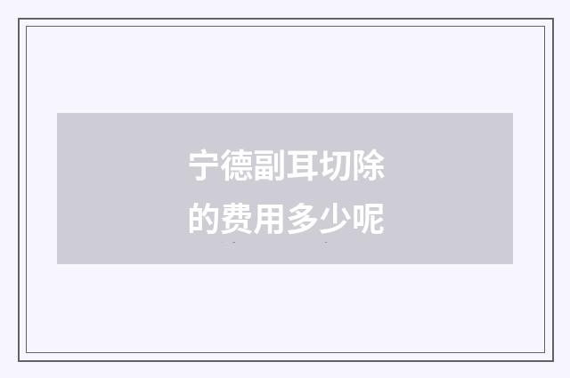 宁德副耳切除的费用多少呢
