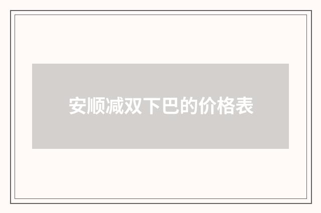 安顺减双下巴的价格表