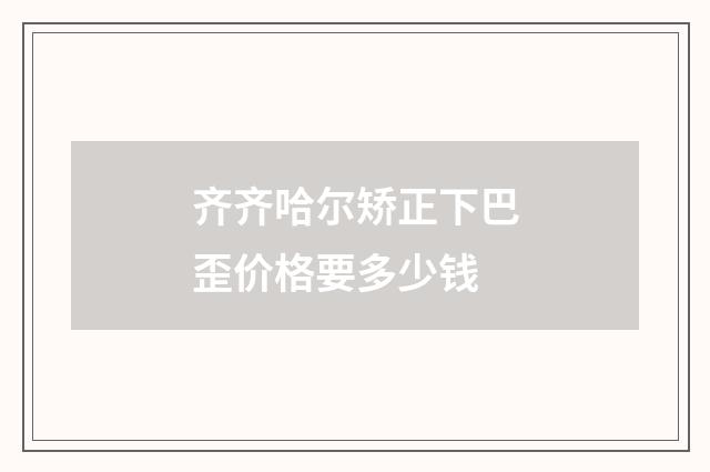 齐齐哈尔矫正下巴歪价格要多少钱