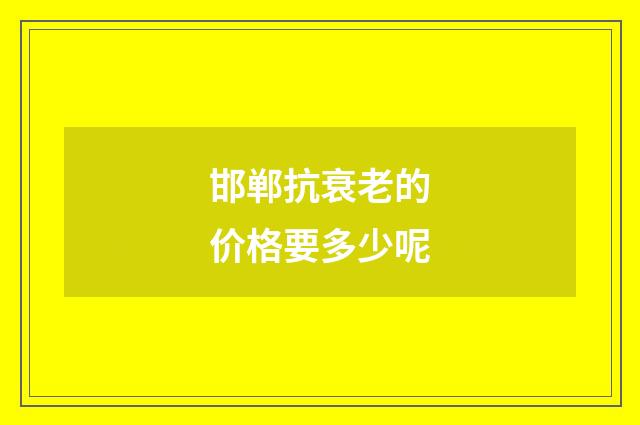邯郸抗衰老的价格要多少呢