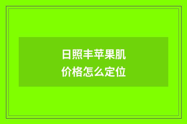 日照丰苹果肌价格怎么定位