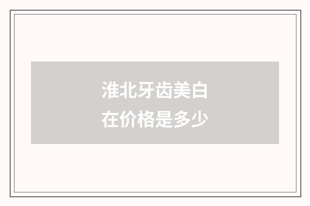 淮北牙齿美白在价格是多少