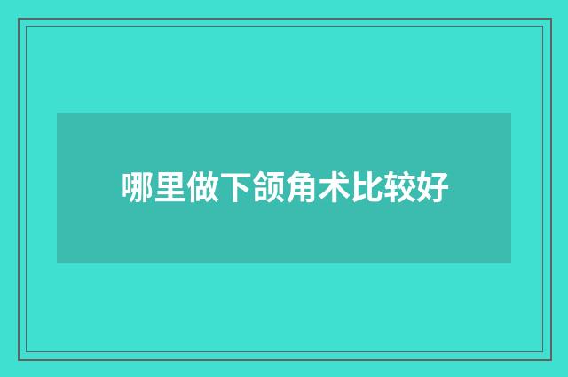 哪里做下颌角术比较好