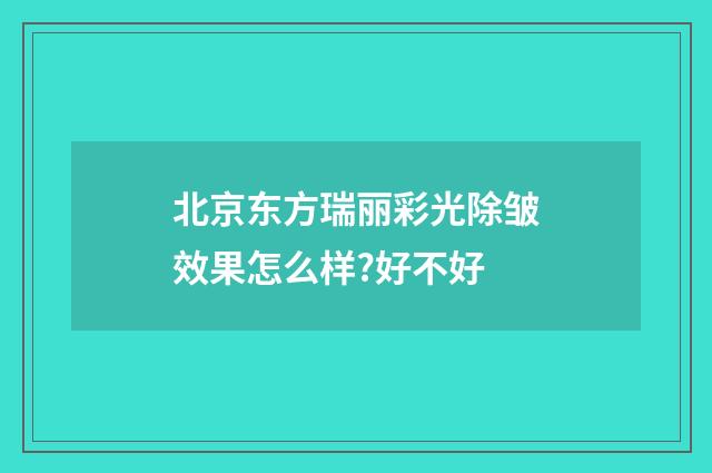 北京东方瑞丽彩光除皱效果怎么样?好不好