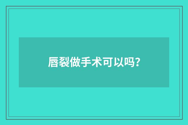 唇裂做手术可以吗？
